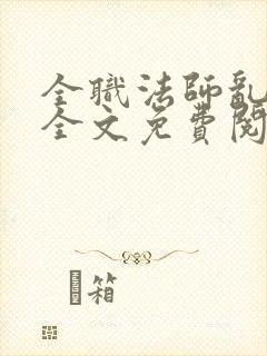 全职法师乱小说全文免费阅读全文