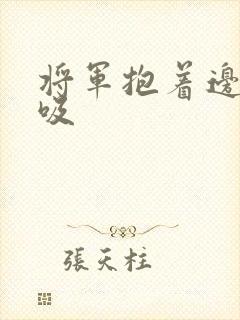 将军抱着边走边吸