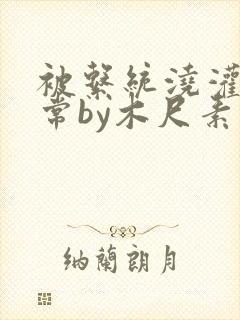 被系统浇灌的日常by木尺素