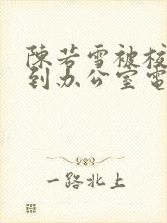 陈若雪被校长抱到办公室电影封面