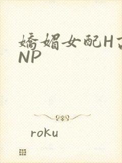 娇媚女配H高汁NP