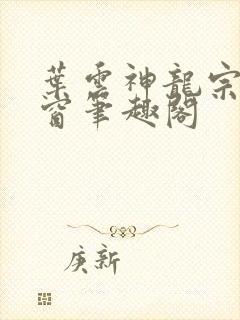 叶云神龙宗无弹窗笔趣阁