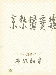 言教授要撞坏了小小奥芙妮写