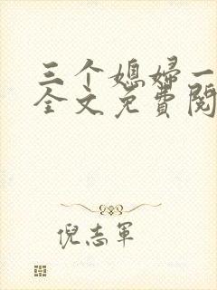 三个媳妇一锅烩全文免费阅读