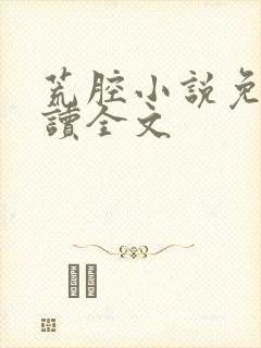 荒腔小说免费阅读全文