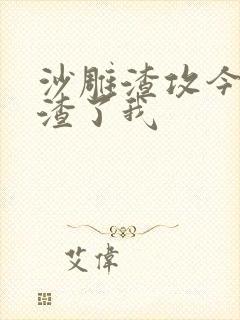 沙雕渣攻今天又渣了我