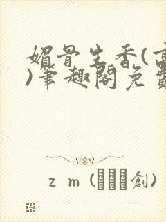 媚骨生香(高干)笔趣阁免费阅读