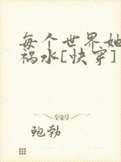 每个世界她都是祸水[快穿]