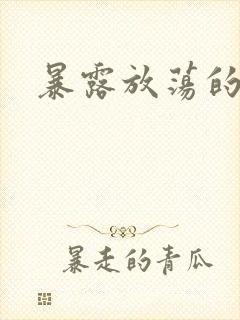 暴露放荡的娇妻