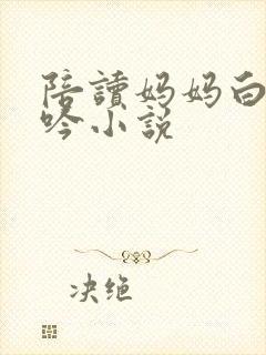 陪读妈妈白嫩呻吟小说