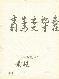 重生之祝英台遇到马文才在线阅读