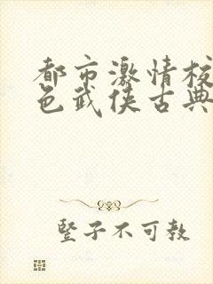 都市激情校园春色武侠古典