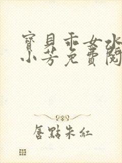 宝贝乖女水真多小芳免费阅读封面