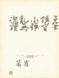 混乱小镇免费阅读无弹窗笔趣阁