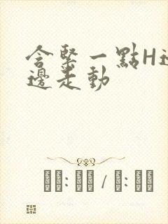 含紧一点H边做边走动