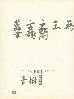 万古之王无弹窗笔趣阁