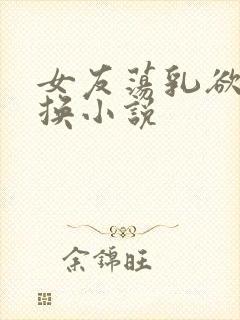 女友荡乳欲伦交换小说