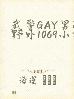 武警GAY男同野外1069小说