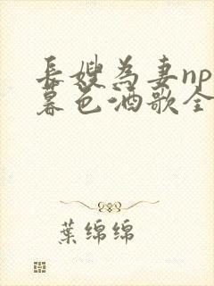 长嫂为妻npn暮色酒歌全文免费阅读笔趣阁