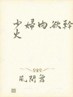 少妇肉欲干柴烈火