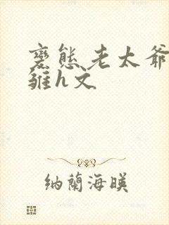 变态老太爷调教雏h文