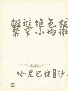 挺进绝色校花的紧窄小肉微博封面