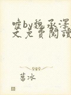 嘘by魏承泽全文免费阅读笔趣阁无弹窗