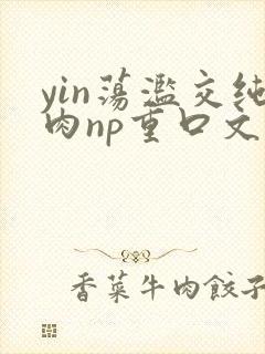 yin荡滥交纯肉np重口文