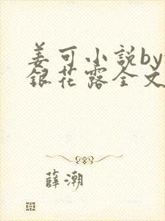 姜可小说by金银花露全文免费阅读无弹窗笔趣