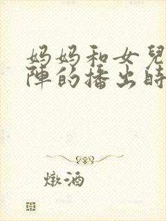 妈妈和女儿齐上阵的播出时间