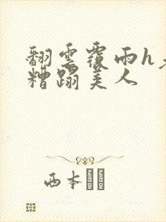 翻云覆雨h老头糟蹋美人