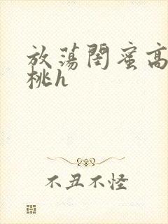 放荡闺蜜高h苏桃h