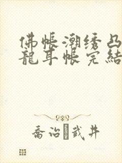 佛帐潮绣凸浮双龙耳帐完结了吗