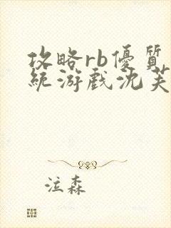 攻略rb优质系统游戏沈芙原文