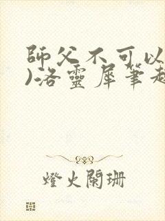 师父不可以(限)洛灵犀笔趣阁无弹窗