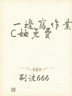 一边写作业一边C她免费