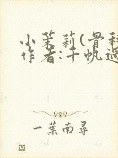 小茉莉(骨科)作者:千帆过尽