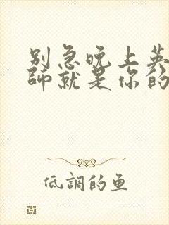 别急晚上英语老师就是你的人了