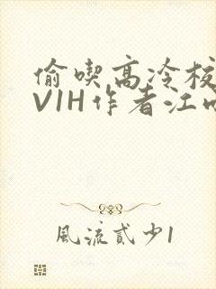 偷吃高冷校草1V1H作者江雨