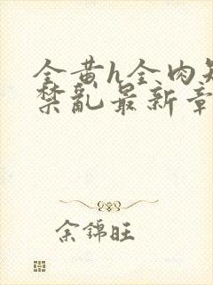 全黄h全肉短篇禁乱最新章节