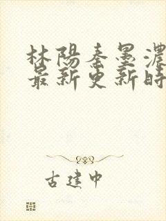 林阳秦墨浓小说最新更新时间