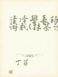 清冷学长的神奇游戏(抹茶沙冰)