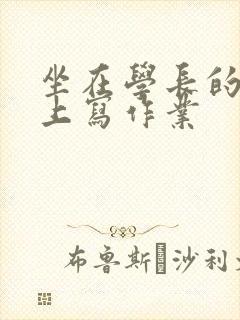 坐在学长的根茎上写作业