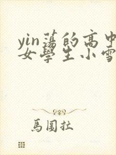 yin荡的高中女学生小雪