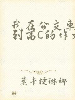 我在公交车上弄到高C的作文