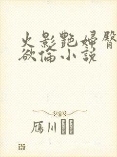 火影艳妇臀荡乳欲伦小说