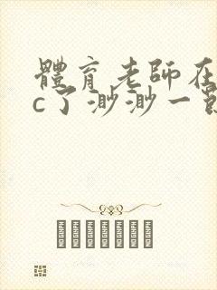 体育老师在单杠c了渺渺一节课