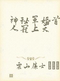 神秘军婚首长大人宠上天