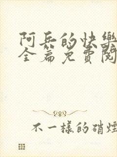 阿兵的快乐生活全篇免费阅读