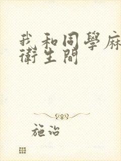 我和同学麻麻在卫生间